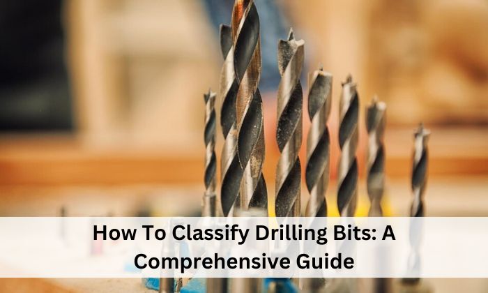 How To Classify Drilling Bits: A Comprehensive Guide