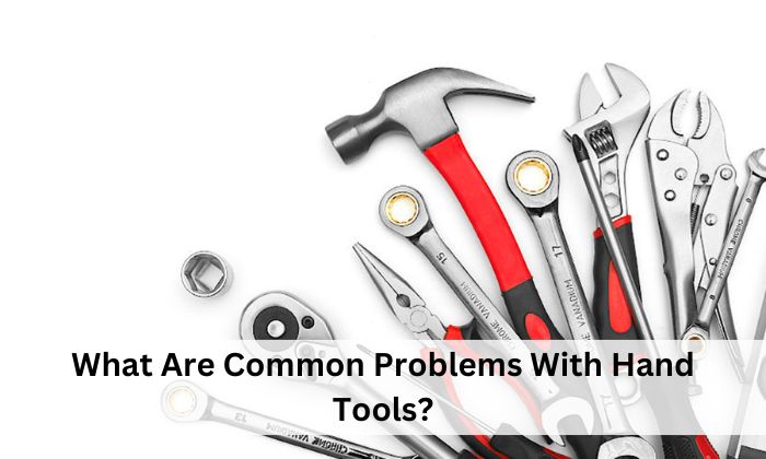 What Are Common Problems With Hand Tools?