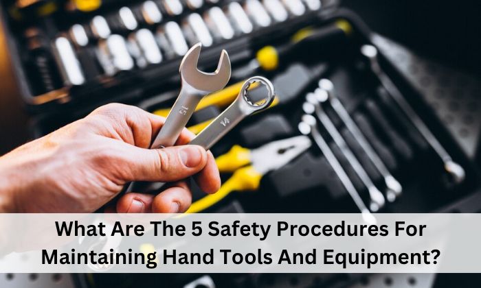 What Are The 5 Safety Procedures For Maintaining Hand Tools And Equipment?