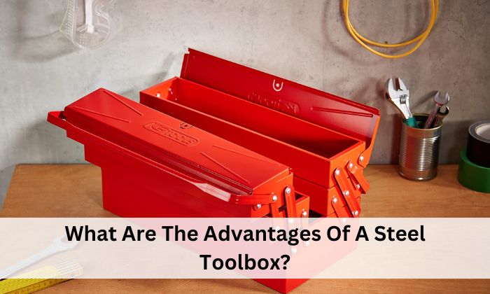 What Are The Advantages Of A Steel Toolbox?