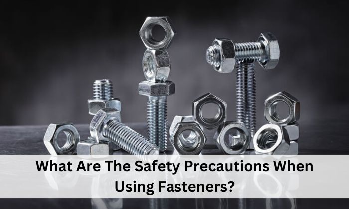 What Are The Safety Precautions When Using Fasteners?