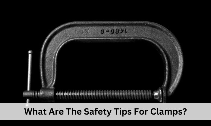 What Are The Safety Tips For Clamps?