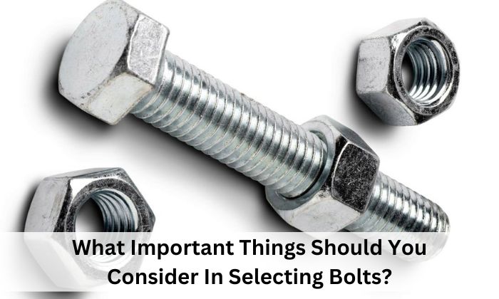 What Important Things Should You Consider In Selecting Bolts?