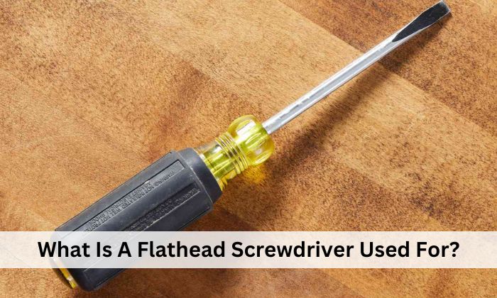 What Is A Flathead Screwdriver Used For?