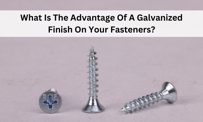 What Is The Advantage Of A Galvanized Finish On Your Fasteners?