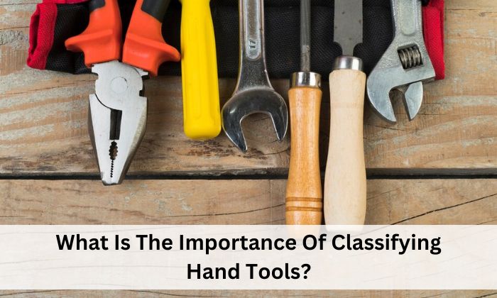 What Is The Importance Of Classifying Hand Tools?