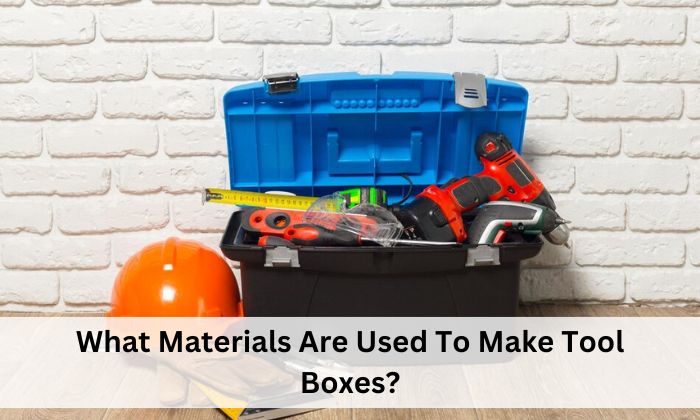 What Materials Are Used To Make Tool Boxes?